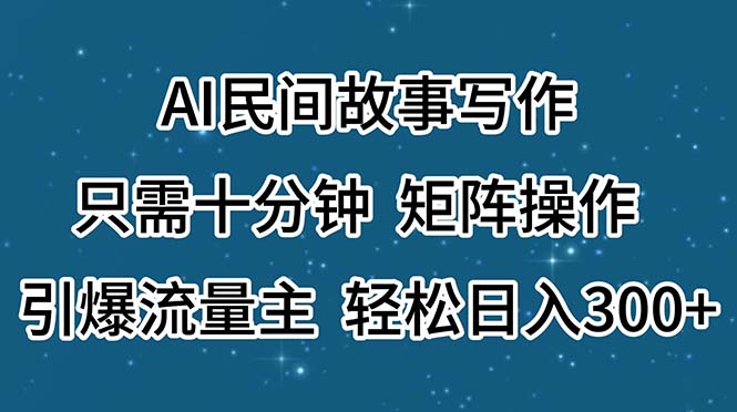 AI民间故事写作，只需十分钟，矩阵操作，引爆流量主，轻松日入300+-科景笔记