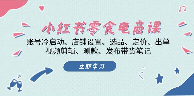 小红书 零食电商课：账号冷启动、店铺设置、选品、定价、出单、视频剪辑..-科景笔记