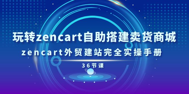 玩转zencart自助搭建卖货商城，zencart外贸建站完全实操手册-36节课-科景笔记