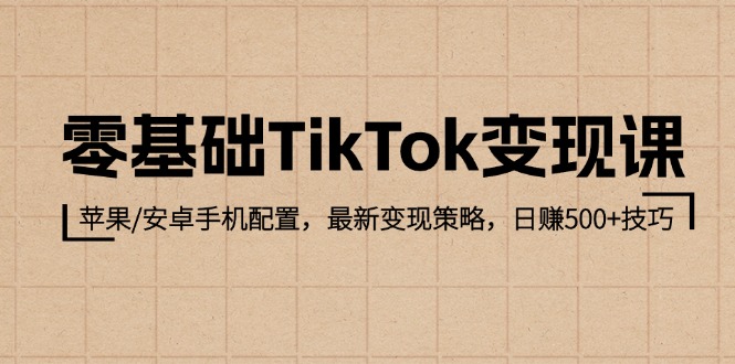 零基础TikTok变现课：苹果/安卓手机配置，最新变现策略，日赚500+技巧-科景笔记