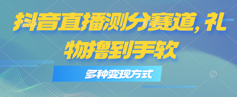 抖音直播测分赛道，多种变现方式，轻松日入1000+-科景笔记