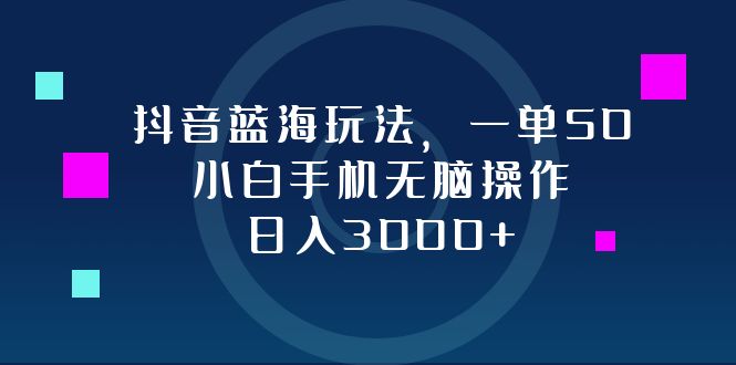 抖音蓝海玩法，一单50，小白手机无脑操作，日入3000+-科景笔记