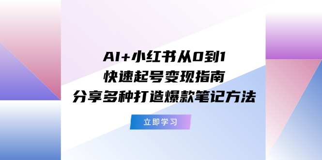 AI+小红书从0到1快速起号变现指南：分享多种打造爆款笔记方法-科景笔记