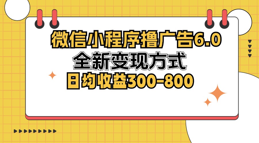 （12935期）微信小程序撸广告6.0，全新变现方式，日均收益300-800-科景笔记