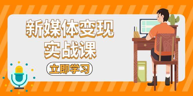 新媒体变现实战课：短视频+直播带货，拍摄、剪辑、引流、带货等-科景笔记