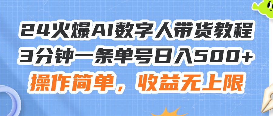 24火爆AI数字人带货教程，3分钟一条单号日入500+，操作简单，收益无上限-科景笔记