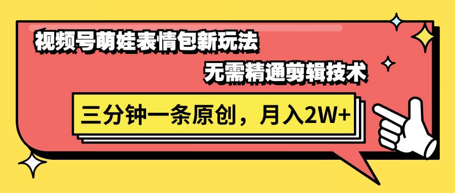 视频号萌娃表情包新玩法，无需精通剪辑，三分钟一条原创视频，月入2W+-科景笔记