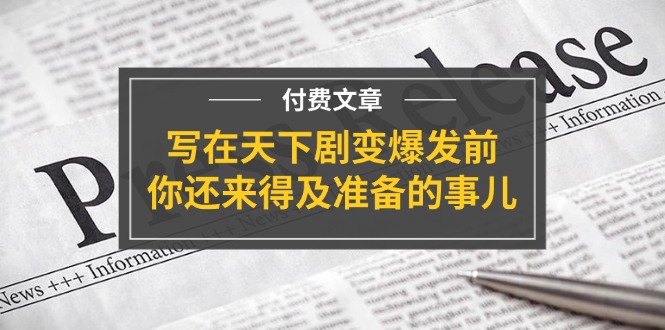 某付费文章《写在天下剧变爆发前，你还来得及准备的事儿》-科景笔记