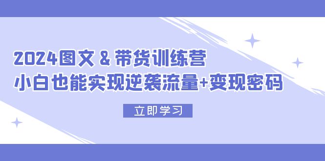 2024 图文+带货训练营，小白也能实现逆袭流量+变现密码-科景笔记