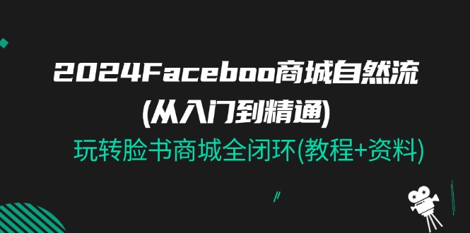 2024Faceboo 商城自然流(从入门到精通)，玩转脸书商城全闭环(教程+资料)-科景笔记