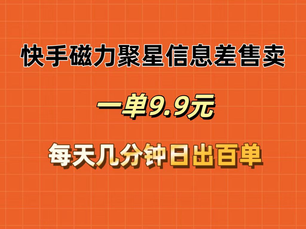 快手磁力聚星信息差售卖，一单9.9.每天几分钟，日出百单-科景笔记