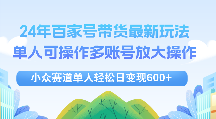 24年百家号视频带货最新玩法，单人可操作多账号放大操作，单人轻松日变…-科景笔记