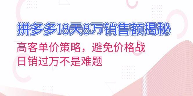 拼多多18天8万销售额揭秘：高客单价策略，避免价格战，日销过万不是难题-科景笔记