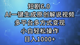 短剧6.0 AI一键生成原创解说视频，多平台多方式变现，小白轻松操作，日…-科景笔记