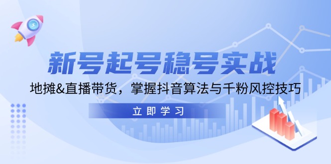 新号起号稳号实战：地摊&直播带货，掌握抖音算法与千粉风控技巧-科景笔记