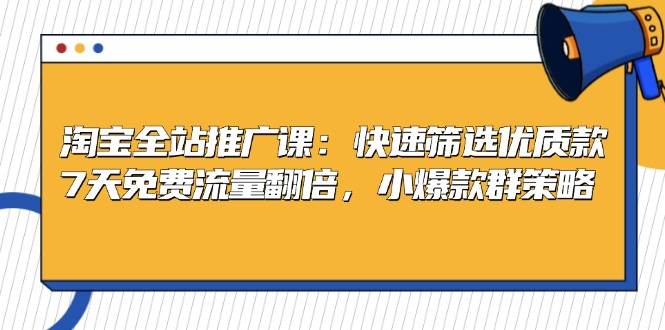 淘宝全站推广课：快速筛选优质款，7天免费流量翻倍，小爆款群策略-科景笔记