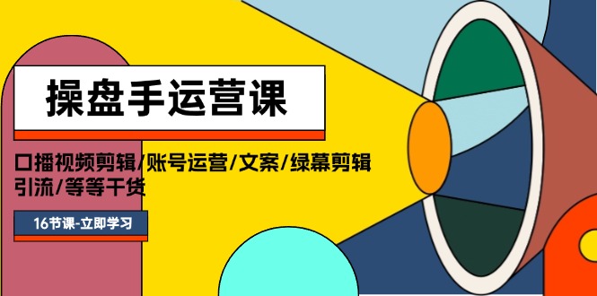 操盘手运营课程：口播视频剪辑/账号运营/文案/绿幕剪辑/引流/干货/16节-科景笔记