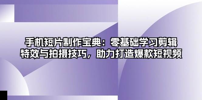 手机短片制作宝典：零基础学习剪辑、特效与拍摄技巧，助力打造爆款短视频-科景笔记