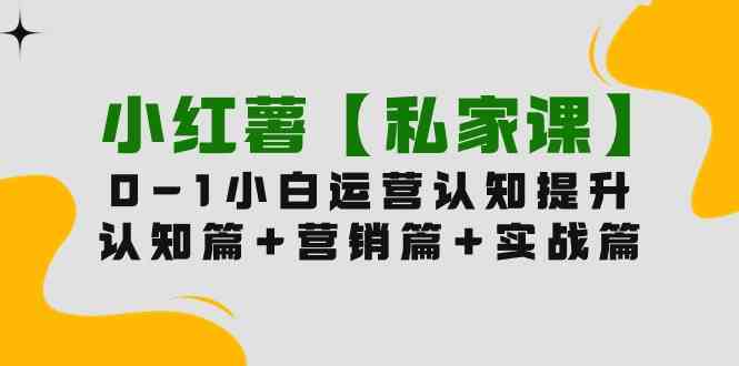 小红薯【私家课】0-1玩赚小红书内容营销，认知篇+营销篇+实战篇（11节课）-科景笔记