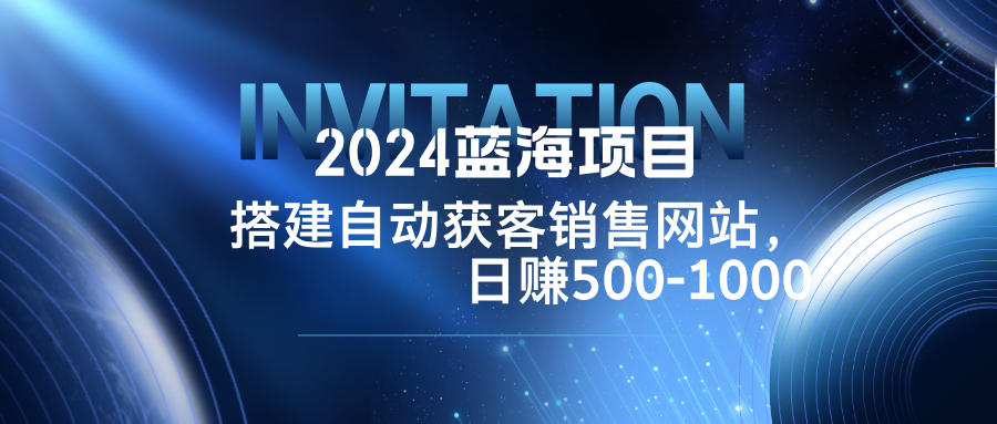 2024蓝海项目，搭建销售网站，自动获客，日赚500-1000-科景笔记