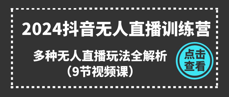 2024抖音无人直播训练营，多种无人直播玩法全解析（9节视频课）-科景笔记