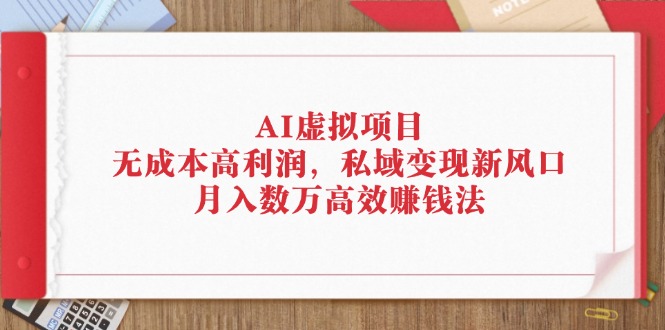 AI虚拟项目：无成本高利润，私域变现新风口，月入数万高效赚钱法-科景笔记