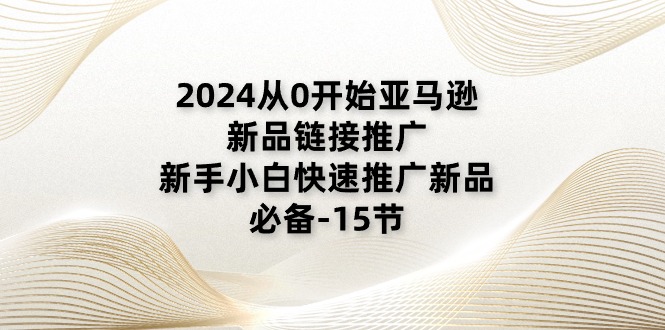 2024从0开始亚马逊新品链接推广，新手小白快速推广新品的必备-15节-科景笔记