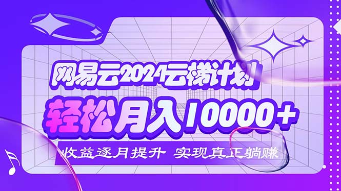 2024网易云云梯计划  每月躺赚5000+-科景笔记