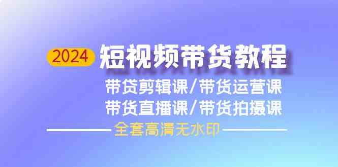 2024短视频带货教程，剪辑课+运营课+直播课+拍摄课（全套高清无水印）-科景笔记