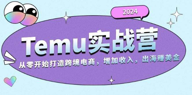 2024Temu实战营：从零开始打造跨境电商，增加收入，出海赚美金-科景笔记