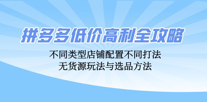 （12897期）拼多多低价高利全攻略：不同类型店铺配置不同打法，无货源玩法与选品方法-科景笔记