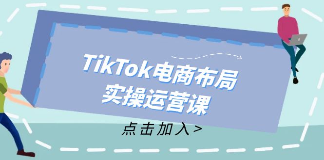 TikTok电商布局实操运营课：从新手到精通，成为TikTok带货运营高手-科景笔记