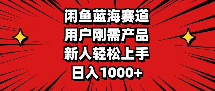 闲鱼蓝海赛道，用户刚需产品，新人轻松上手，日入1000+-科景笔记