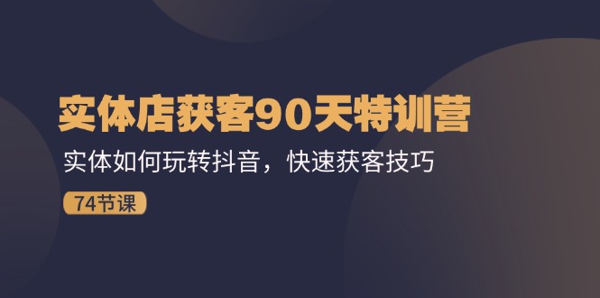 实体店获客90天特训营：实体如何玩转抖音，快速获客技巧（74节）-科景笔记