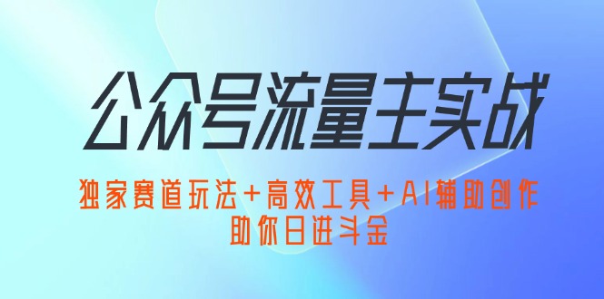 公众号流量主实战：独家赛道玩法+高效工具+AI辅助创作，助你日进斗金-科景笔记