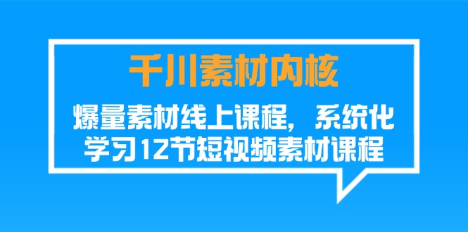 千川素材-内核，爆量素材线上课程，系统化学习12节短视频素材课程-科景笔记