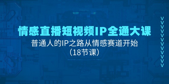 情感直播短视频IP全通大课，普通人的IP之路从情感赛道开始（18节课）-科景笔记