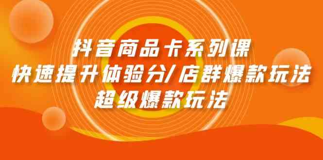 抖音商品卡系列课：快速提升体验分/店群爆款玩法/超级爆款玩法-科景笔记