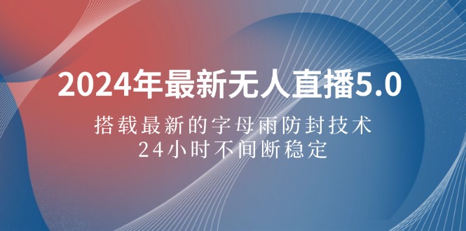 2024年最新无人直播5.0，搭载最新的字母雨防封技术，24小时不间断稳定…-科景笔记