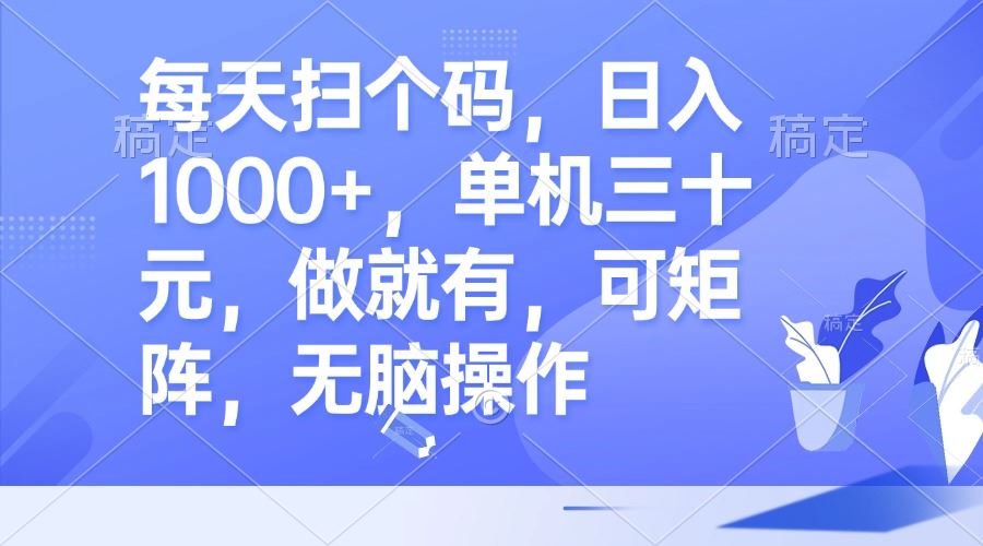 每天扫个码，日入1000+，单机三十元，做就有，可矩阵，无脑操作-科景笔记