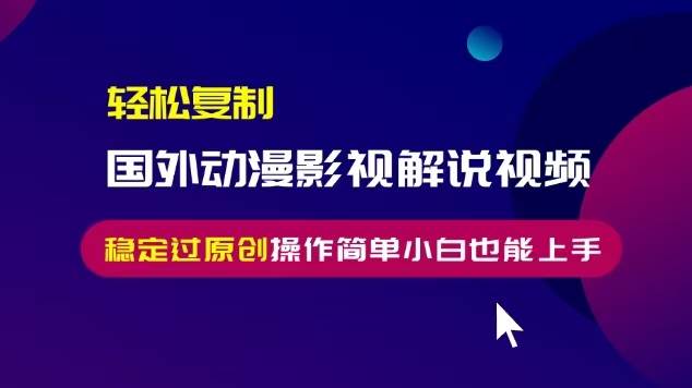 轻松复制国外动漫影视解说视频，无脑搬运稳定过原创，操作简单小白也能…-科景笔记