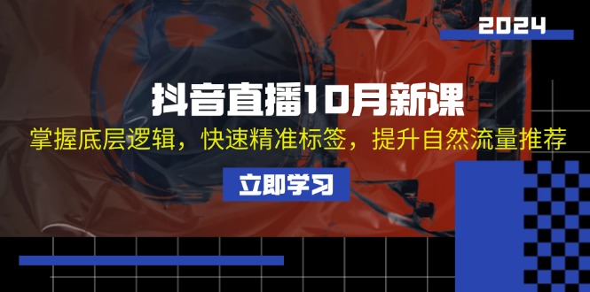 （13024期）抖音直播10月新课：掌握底层逻辑，快速精准标签，提升自然流量推荐-科景笔记