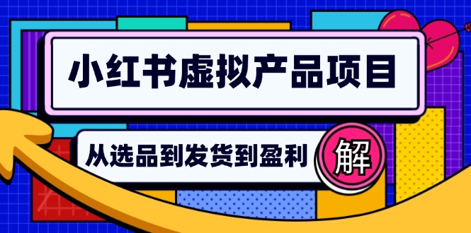 （12937期）小红书虚拟产品店铺运营指南：从选品到自动发货，轻松实现日躺赚几百-科景笔记