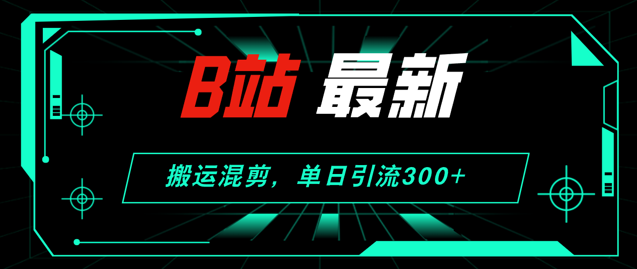 B站最新，搬运混剪，单日引流300+创业粉-科景笔记