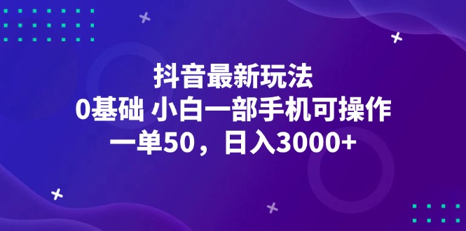 抖音最新玩法，一单50，0基础 小白一部手机可操作，日入3000+-科景笔记