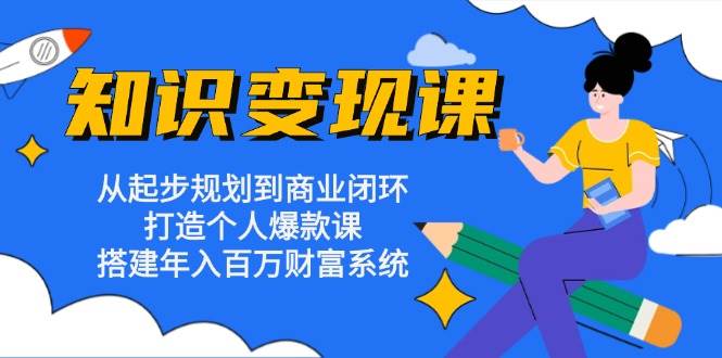 知识变现课：从起步规划到商业闭环 打造个人爆款课 搭建年入百万财富系统-科景笔记