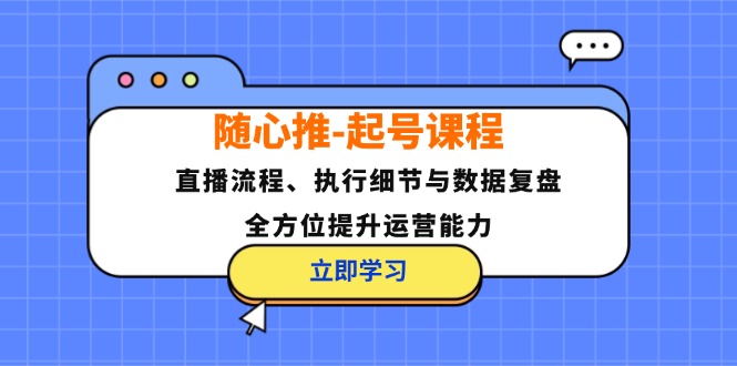 随心推-起号课程：直播流程、执行细节与数据复盘，全方位提升运营能力-科景笔记