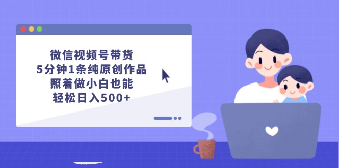 微信视频号带货，5分钟1条纯原创作品，照着做小白也能轻松日入500+-科景笔记