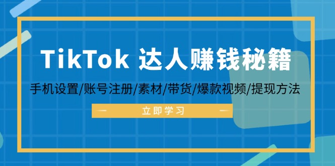 TikTok&达人赚钱秘籍 手机设置/账号注册/素材/带货/爆款视频/提现方法-科景笔记