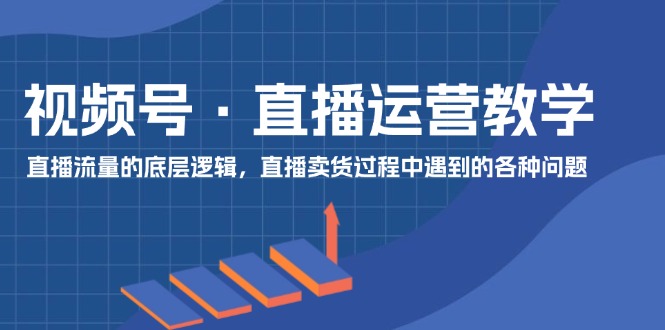 视频号 直播运营教学：直播流量的底层逻辑，直播卖货过程中遇到的各种问题-科景笔记